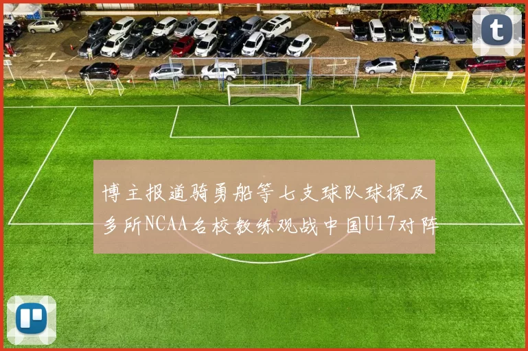 博主报道骑勇船等七支球队球探及多所NCAA名校教练观战中国U17对阵委内瑞拉