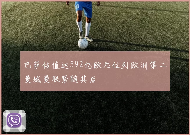 巴萨估值达592亿欧元位列欧洲第二曼城曼联紧随其后